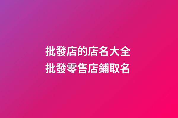 批發店的店名大全 批發零售店鋪取名-第1張-店鋪起名-玄機派